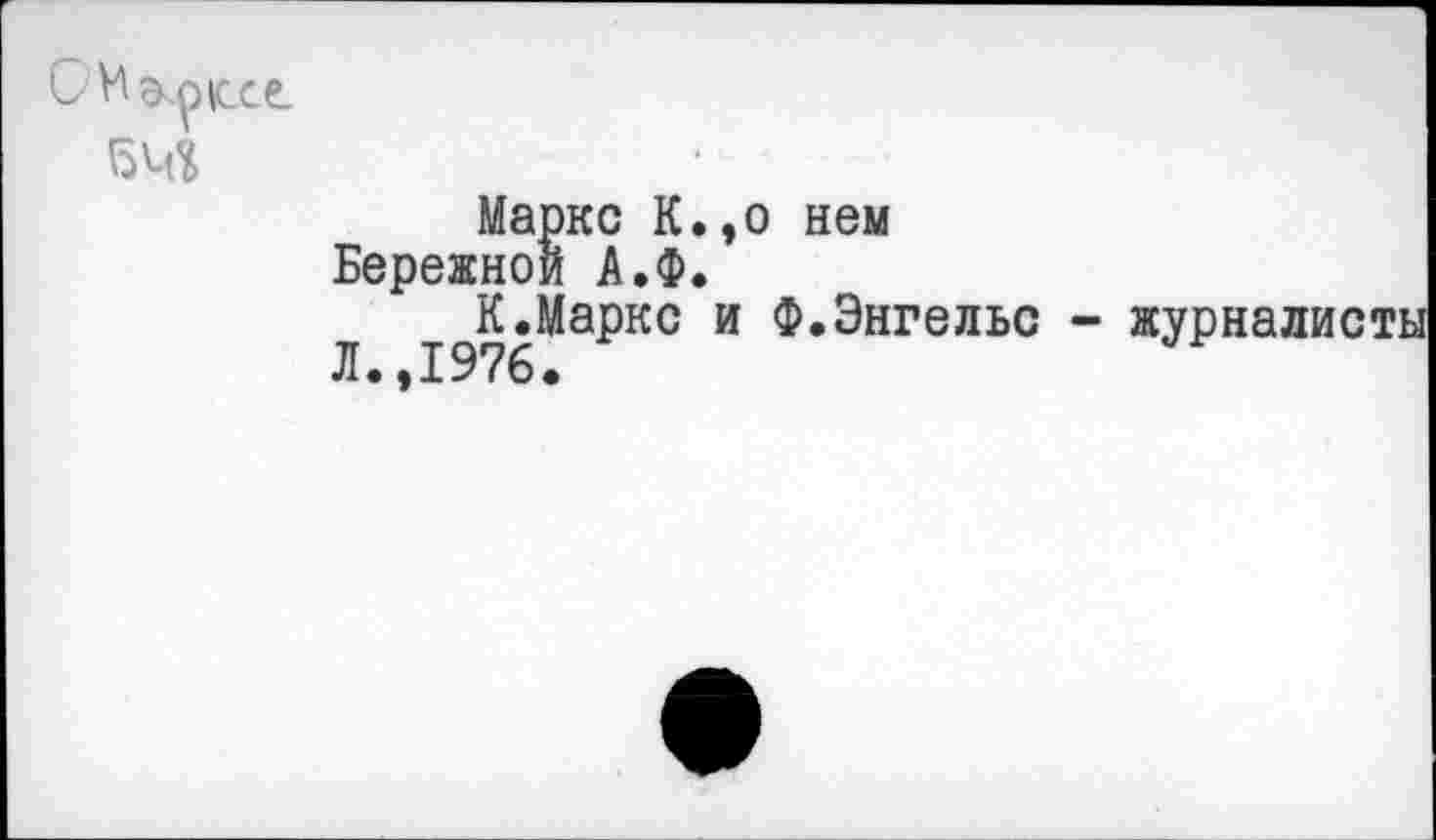 ﻿Маркс К.,о нем Бережной А.Ф.
К.Маркс и Ф.Энгельс - журналисты